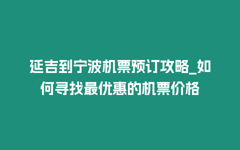 延吉到寧波機(jī)票預(yù)訂攻略_如何尋找最優(yōu)惠的機(jī)票價(jià)格