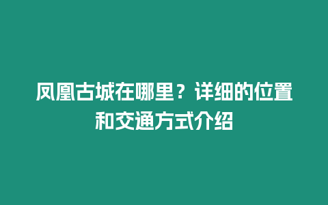 鳳凰古城在哪里？詳細的位置和交通方式介紹