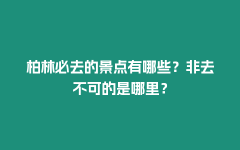 柏林必去的景點有哪些？非去不可的是哪里？