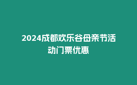 2024成都歡樂谷母親節活動門票優惠