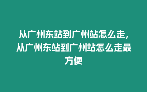 從廣州東站到廣州站怎么走，從廣州東站到廣州站怎么走最方便