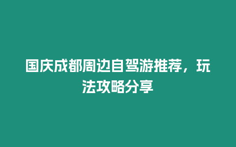 國慶成都周邊自駕游推薦，玩法攻略分享