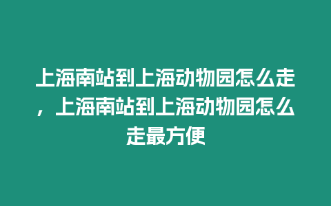 上海南站到上海動物園怎么走，上海南站到上海動物園怎么走最方便