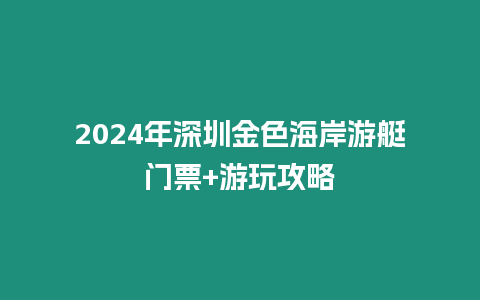 2024年深圳金色海岸游艇門票+游玩攻略