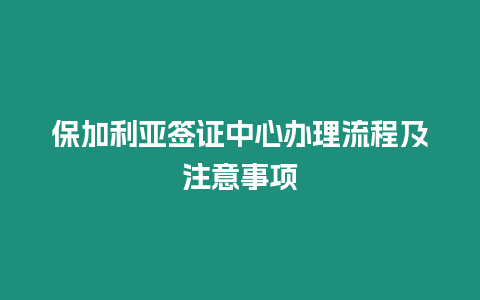 保加利亞簽證中心辦理流程及注意事項