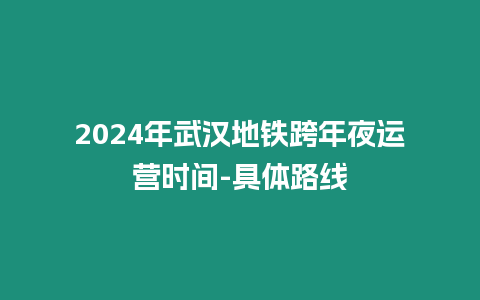 2024年武漢地鐵跨年夜運營時間-具體路線