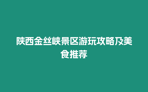 陜西金絲峽景區游玩攻略及美食推薦