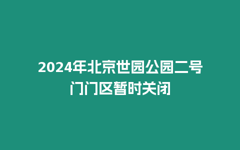 2024年北京世園公園二號門門區暫時關閉