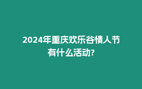 2024年重慶歡樂谷情人節有什么活動?