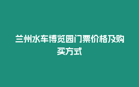 蘭州水車博覽園門票價格及購買方式