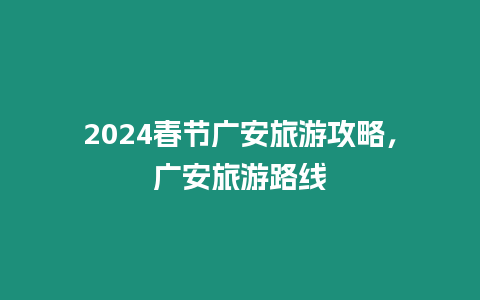 2024春節(jié)廣安旅游攻略，廣安旅游路線