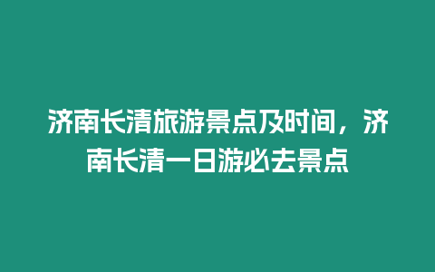 濟南長清旅游景點及時間，濟南長清一日游必去景點