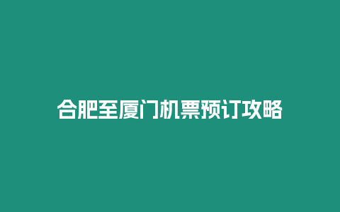 合肥至廈門機票預訂攻略