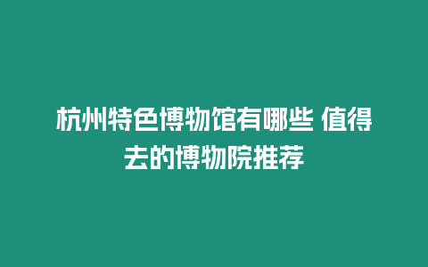 杭州特色博物館有哪些 值得去的博物院推薦