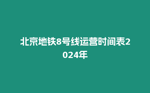 北京地鐵8號線運營時間表2024年