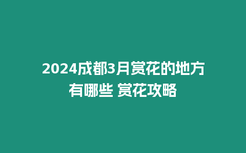 2024成都3月賞花的地方有哪些 賞花攻略