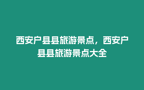 西安戶縣縣旅游景點(diǎn)，西安戶縣縣旅游景點(diǎn)大全