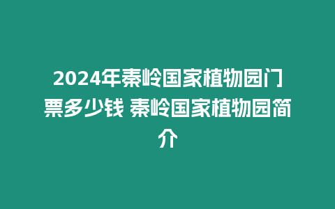 2024年秦嶺國家植物園門票多少錢 秦嶺國家植物園簡介