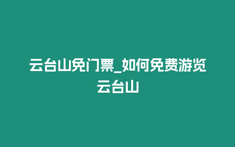 云臺山免門票_如何免費游覽云臺山