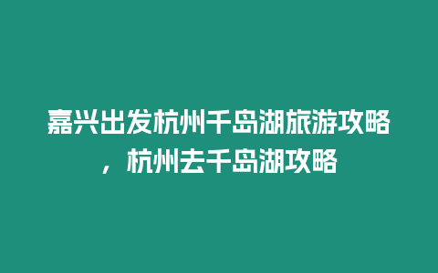 嘉興出發杭州千島湖旅游攻略，杭州去千島湖攻略