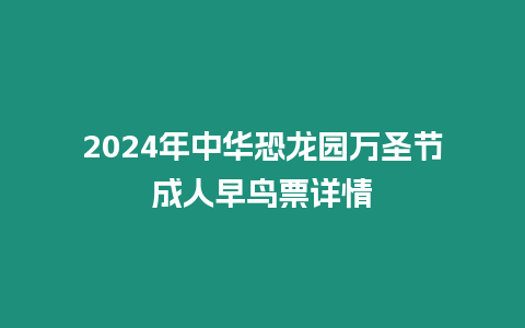 2024年中華恐龍園萬圣節(jié)成人早鳥票詳情