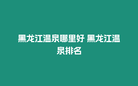 黑龍江溫泉哪里好 黑龍江溫泉排名