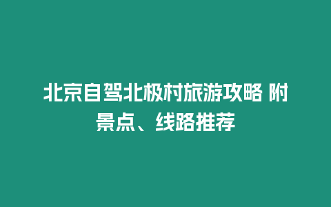 北京自駕北極村旅游攻略 附景點、線路推薦