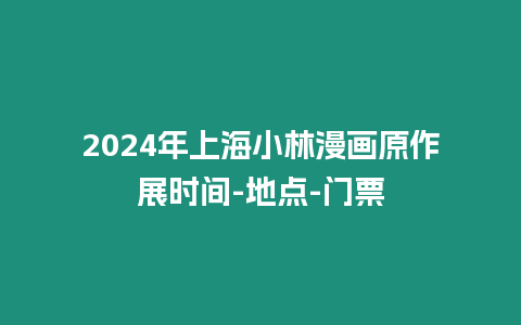 2024年上海小林漫畫原作展時間-地點-門票