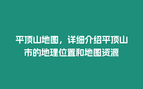 平頂山地圖，詳細(xì)介紹平頂山市的地理位置和地圖資源