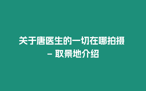 關于唐醫生的一切在哪拍攝 - 取景地介紹