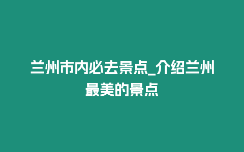 蘭州市內必去景點_介紹蘭州最美的景點