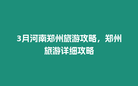 3月河南鄭州旅游攻略，鄭州旅游詳細(xì)攻略