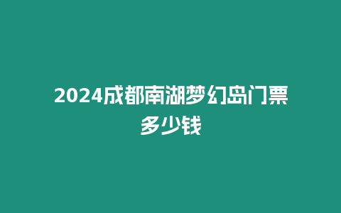 2024成都南湖夢幻島門票多少錢