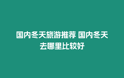 國內冬天旅游推薦 國內冬天去哪里比較好