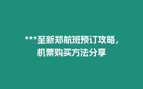 ***至新鄭航班預訂攻略，機票購買方法分享