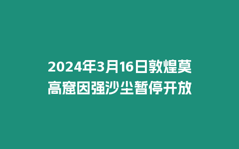 2024年3月16日敦煌莫高窟因強沙塵暫停開放