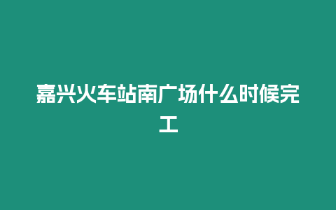 嘉興火車站南廣場什么時候完工