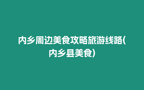 內(nèi)鄉(xiāng)周邊美食攻略旅游線路(內(nèi)鄉(xiāng)縣美食)