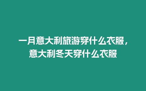 一月意大利旅游穿什么衣服，意大利冬天穿什么衣服