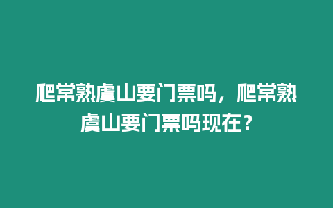 爬常熟虞山要門票嗎，爬常熟虞山要門票嗎現在？