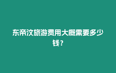 東帝汶旅游費用大概需要多少錢？