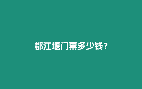 都江堰門票多少錢？