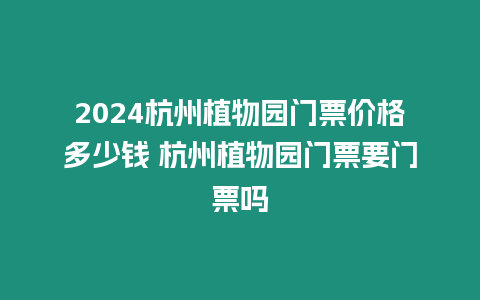 2024杭州植物園門票價格多少錢 杭州植物園門票要門票嗎