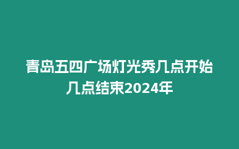 青島五四廣場燈光秀幾點開始幾點結束2024年