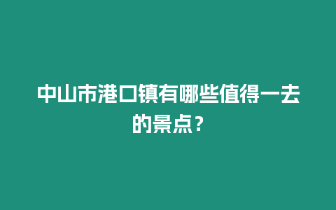 中山市港口鎮(zhèn)有哪些值得一去的景點？