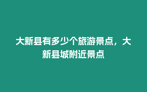 大新縣有多少個旅游景點，大新縣城附近景點