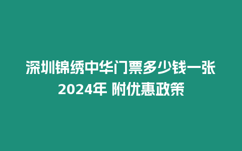 深圳錦繡中華門票多少錢一張2024年 附優惠政策