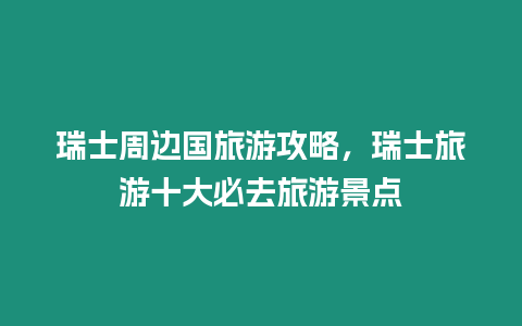 瑞士周邊國旅游攻略，瑞士旅游十大必去旅游景點