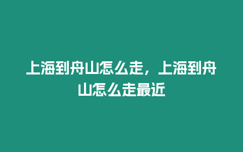 上海到舟山怎么走，上海到舟山怎么走最近