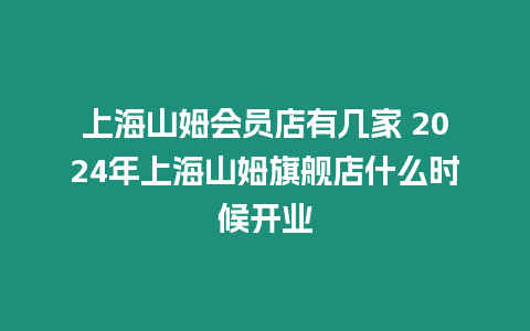 上海山姆會員店有幾家 2024年上海山姆旗艦店什么時候開業